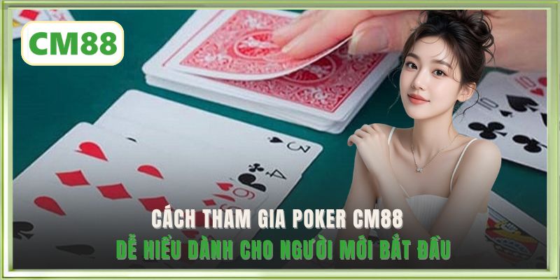 Cách tham gia Poker CM88 dễ hiểu dành cho người mới bắt đầu