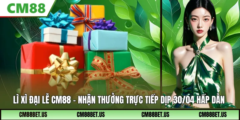 Lì Xì Đại Lễ CM88 – Nhận Thưởng Trực Tiếp Dịp 30/04 Cực Hot